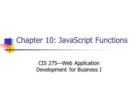 Chapter 10: JavaScript Functions CIS 275—Web Application Development for Business I.