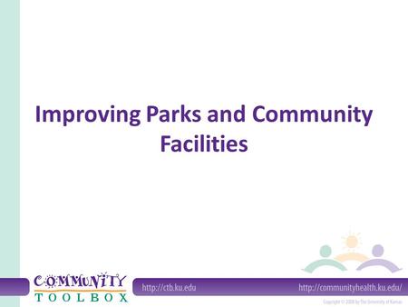 Improving Parks and Community Facilities. What do we mean by improving parks and other community facilities? A community facility is a physical feature.