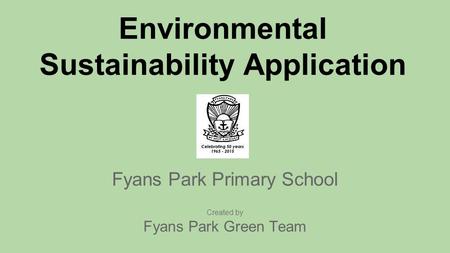 Environmental Sustainability Application Fyans Park Primary School Created by Fyans Park Green Team.