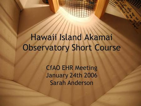 Hawaii Island Akamai Observatory Short Course CfAO EHR Meeting January 24th 2006 Sarah Anderson.