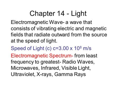 Chapter 14 - Light Electromagnetic Wave- a wave that consists of vibrating electric and magnetic fields that radiate outward from the source at the speed.