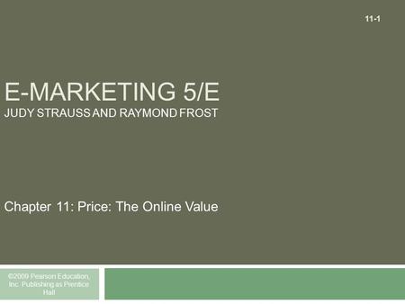 E-MARKETING 5/E JUDY STRAUSS AND RAYMOND FROST Chapter 11: Price: The Online Value ©2009 Pearson Education, Inc. Publishing as Prentice Hall 11-1.