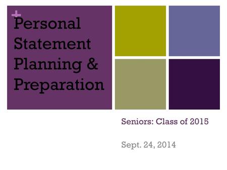 + Seniors: Class of 2015 Sept. 24, 2014 Personal Statement Planning & Preparation.