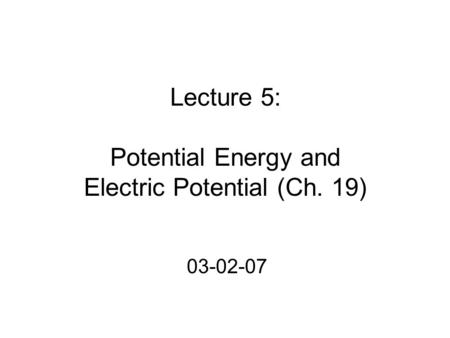 Lecture 5: Potential Energy and Electric Potential (Ch. 19) 03-02-07.