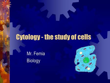 Cytology - the study of cells Mr. Femia Biology. Important scientists – Robert Hooke 1665 - Named cells after the small boxy rooms that monks live in.