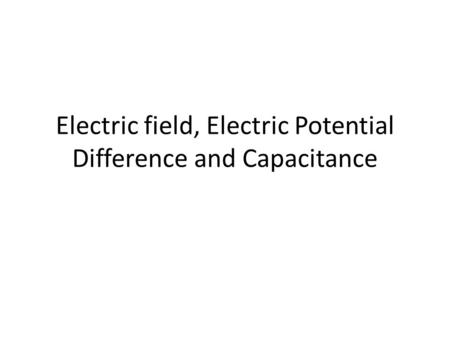 Electric field, Electric Potential Difference and Capacitance.