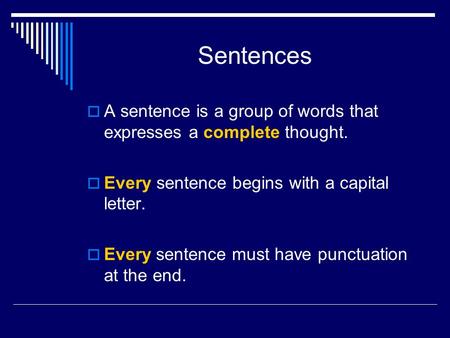 Sentences  A sentence is a group of words that expresses a complete thought.  Every sentence begins with a capital letter.  Every sentence must have.