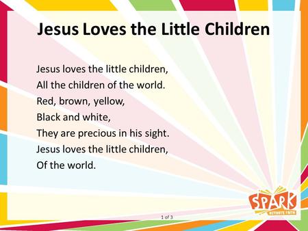 Jesus Loves the Little Children Jesus loves the little children, All the children of the world. Red, brown, yellow, Black and white, They are precious.