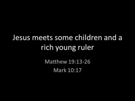 Jesus meets some children and a rich young ruler Matthew 19:13-26 Mark 10:17.