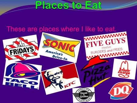 These are places where I like to eat.. What I like to eat at TGIFridays I do not like spinach but I love TGI Fridays spinach dip. (I know its weird.)