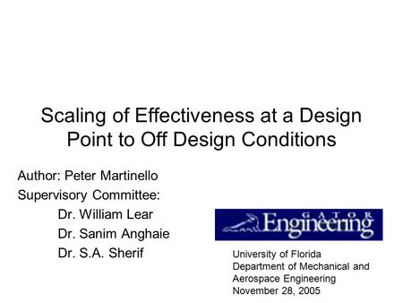 Scaling of Effectiveness at a Design Point to Off Design Conditions Author: Peter Martinello Supervisory Committee: Dr. William Lear Dr. Sanim Anghaie.