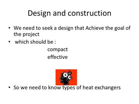 Design and construction We need to seek a design that Achieve the goal of the project which should be : compact effective So we need to know types of heat.