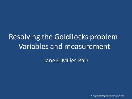 The Chicago Guide to Writing about Multivariate Analysis, 2 nd edition. Resolving the Goldilocks problem: Variables and measurement Jane E. Miller, PhD.