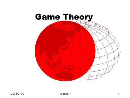 2008/01/30Lecture 11 Game Theory. 2008/01/30Lecture 12 What is Game Theory? Game theory is a field of Mathematics, analyzing strategically inter-dependent.