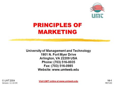 16-1 Visit UMT online at www.umtweb.edu © UMT 2004 MKT100Version: 11-10-04 Visit UMT online at www.umtweb.edu PRINCIPLES OF MARKETING University of Management.