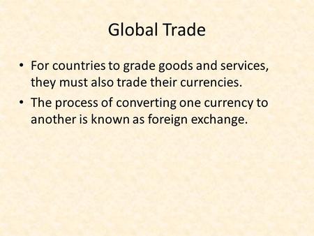 Global Trade For countries to grade goods and services, they must also trade their currencies. The process of converting one currency to another is known.