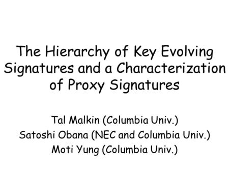 The Hierarchy of Key Evolving Signatures and a Characterization of Proxy Signatures Tal Malkin (Columbia Univ.) Satoshi Obana (NEC and Columbia Univ.)