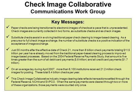 Key Messages: Paper checks are being transitioned to electronic images of checks at a pace that is unprecedented. Check images are currently collected.