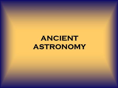 ANCIENT ASTRONOMY. Stretches back over 6000 years, making it the oldest science by far. The development of astronomy has been intertwined with the development.