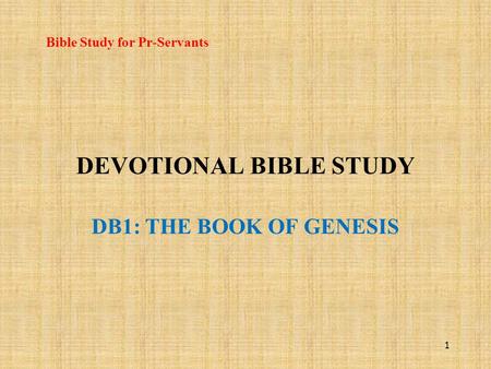 DEVOTIONAL BIBLE STUDY DB1: THE BOOK OF GENESIS Bible Study for Pr-Servants 1.