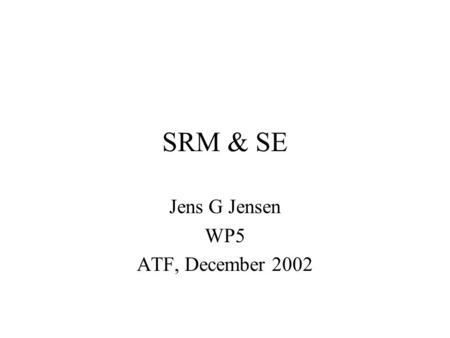 SRM & SE Jens G Jensen WP5 ATF, December 2002. Collaborators Rutherford Appleton (ATLAS datastore) CERN (CASTOR) Fermilab Jefferson Lab Lawrence Berkeley.