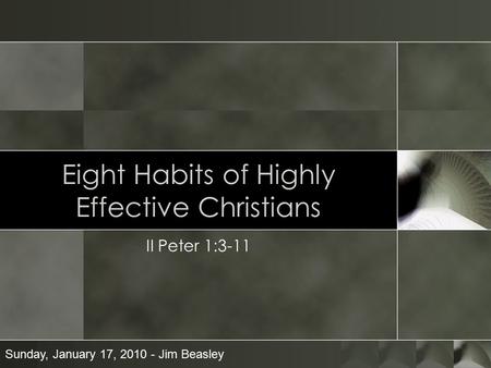 Eight Habits of Highly Effective Christians II Peter 1:3-11 Sunday, January 17, 2010 - Jim Beasley.