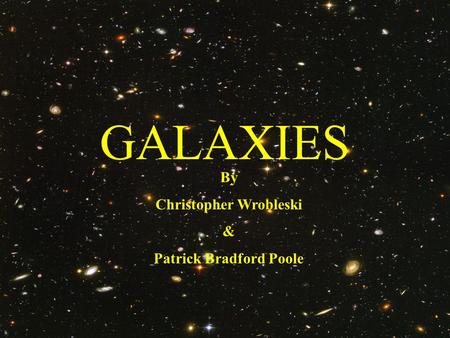 GALAXIES By Christopher Wrobleski & Patrick Bradford Poole.