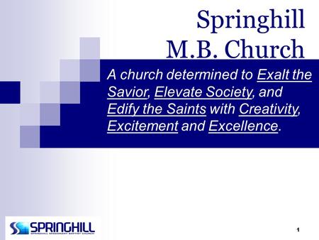 1 Springhill M.B. Church A church determined to Exalt the Savior, Elevate Society, and Edify the Saints with Creativity, Excitement and Excellence.