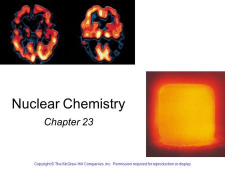 Nuclear Chemistry Chapter 23 Copyright © The McGraw-Hill Companies, Inc. Permission required for reproduction or display.