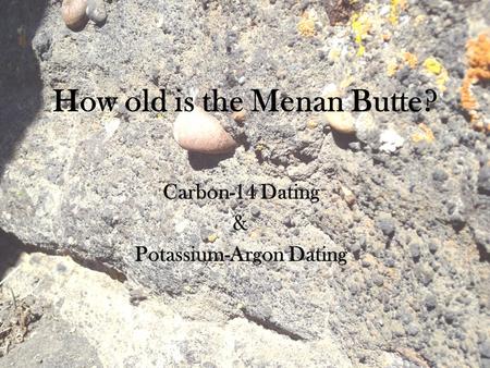 How old is the Menan Butte? Carbon-14 Dating & Potassium-Argon Dating.