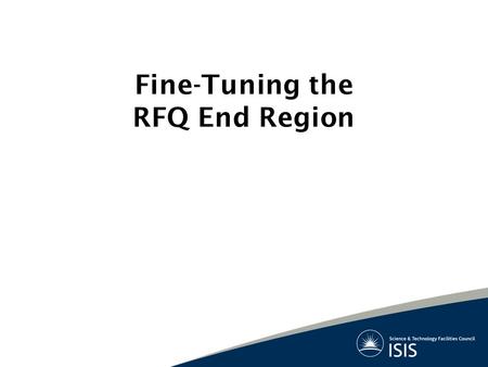 Fine-Tuning the RFQ End Region. “…The Devil is in the Detail” RFQ bulk design very close to completion But before drafting need to check: Repeatability.