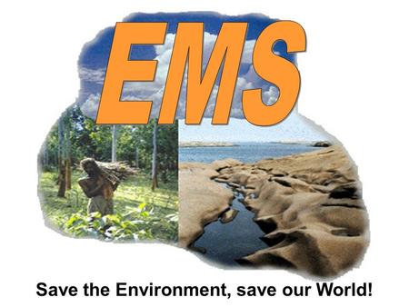 Save the Environment, save our World!. EMS is a management tool enabling an organization of any size or type to: Identify and control the environmental.