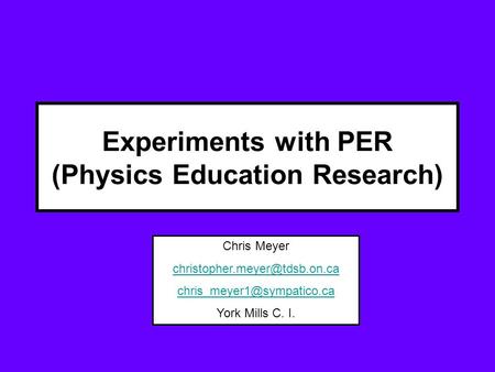 Experiments with PER (Physics Education Research) Chris Meyer  York Mills C. I.