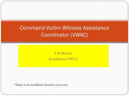 I M Marine Installation VWLO Command Victim Witness Assistance Coordinator (VWAC) *Slides to be modified/altered to your area.