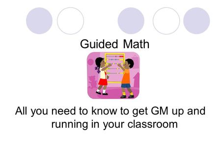 Guided Math All you need to know to get GM up and running in your classroom.