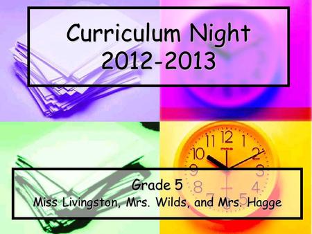 Curriculum Night 2012-2013 Grade 5 Miss Livingston, Mrs. Wilds, and Mrs. Hagge.