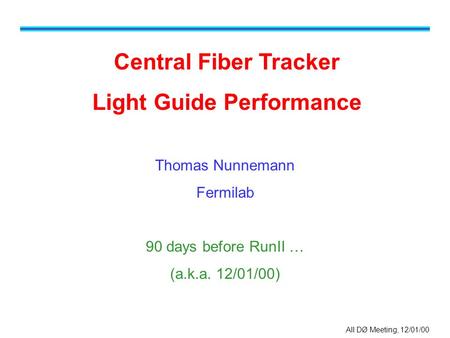 All DØ Meeting, 12/01/00 Central Fiber Tracker Light Guide Performance Thomas Nunnemann Fermilab 90 days before RunII … (a.k.a. 12/01/00)