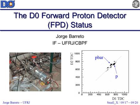 Small_X / 09/17 – 09/20Jorge Barreto – UFRJ The D0 Forward Proton Detector (FPD) Status Jorge Barreto IF – UFRJ/CBPF D1 TDC D2 TDC pbar p.