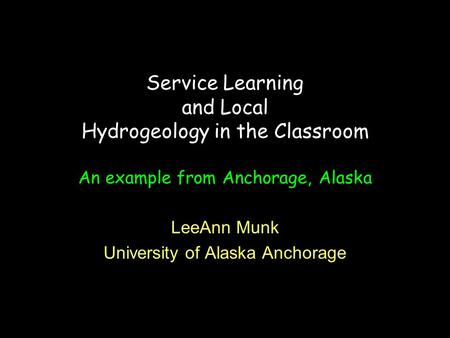 Service Learning and Local Hydrogeology in the Classroom An example from Anchorage, Alaska LeeAnn Munk University of Alaska Anchorage.