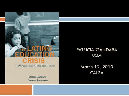 PATRICIA GÁNDARA UCLA March 12, 2010 CALSA. Why Does it Matter?  California is NOW a Latino state: 52% of K-12 students are Latino.  By 2025, California.