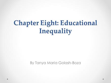 Chapter Eight: Educational Inequality By Tanya Maria Golash-Boza.