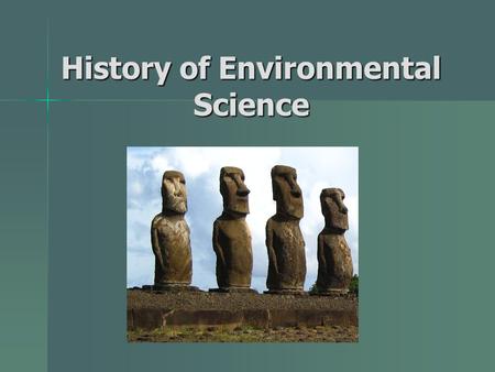 History of Environmental Science. The mystery of Easter Island European explorers in the 1700s found 100s of 80+ ton statues European explorers in the.