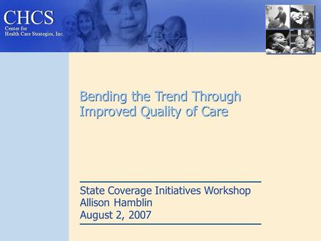 CHCS Center for Health Care Strategies, Inc. Center for Health Care Strategies, Inc. Bending the Trend Through Improved Quality of Care State Coverage.