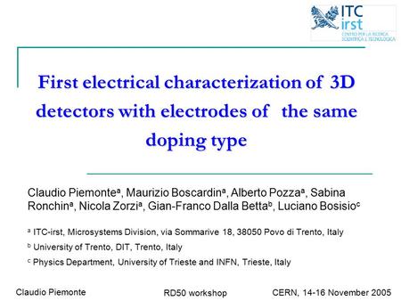 CERN, 14-16 November 2005 Claudio Piemonte RD50 workshop Claudio Piemonte a, Maurizio Boscardin a, Alberto Pozza a, Sabina Ronchin a, Nicola Zorzi a, Gian-Franco.