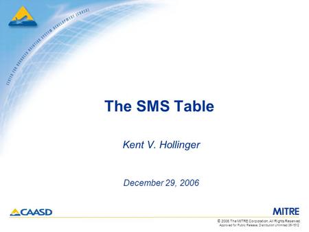 Approved for Public Release; Distribution Unlimited 06-1512 © 2006 The MITRE Corporation. All Rights Reserved. The SMS Table Kent V. Hollinger December.