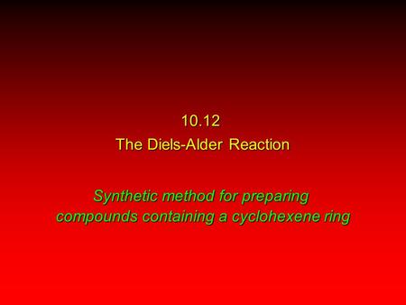 10.12 The Diels-Alder Reaction Synthetic method for preparing compounds containing a cyclohexene ring.