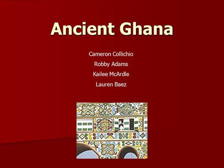 Ancient Ghana Cameron Collichio Robby Adams Kailee McArdle Lauren Baez.