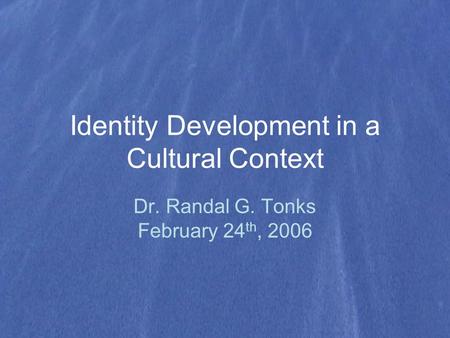 Identity Development in a Cultural Context Dr. Randal G. Tonks February 24 th, 2006.