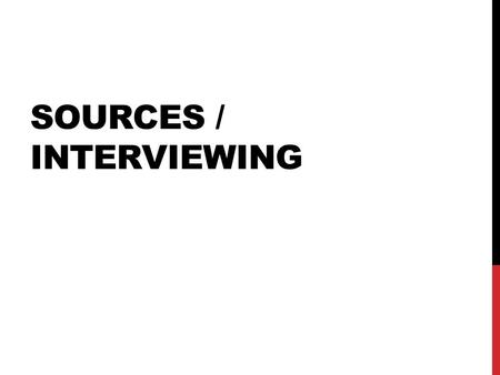 SOURCES / INTERVIEWING. DEFINING YOUR TERMS On the record Not for attribution On background On deep background Off the record.