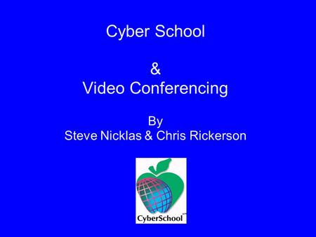 Cyber School & Video Conferencing By Steve Nicklas & Chris Rickerson.